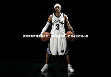 mk体育app官网|库库雷利亚寄语亚马尔，屏蔽批评之声，巴萨永远不容小觑