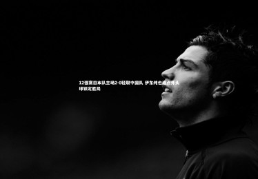 mk体育官网入口|12强赛日本队主场2-0轻取中国队 伊东纯也造点并头球锁定胜局