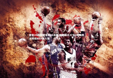 mk体育官网入口-雷霆20战19胜豪取11连胜 亚历山大37分8助险胜太阳进NBA杯八强