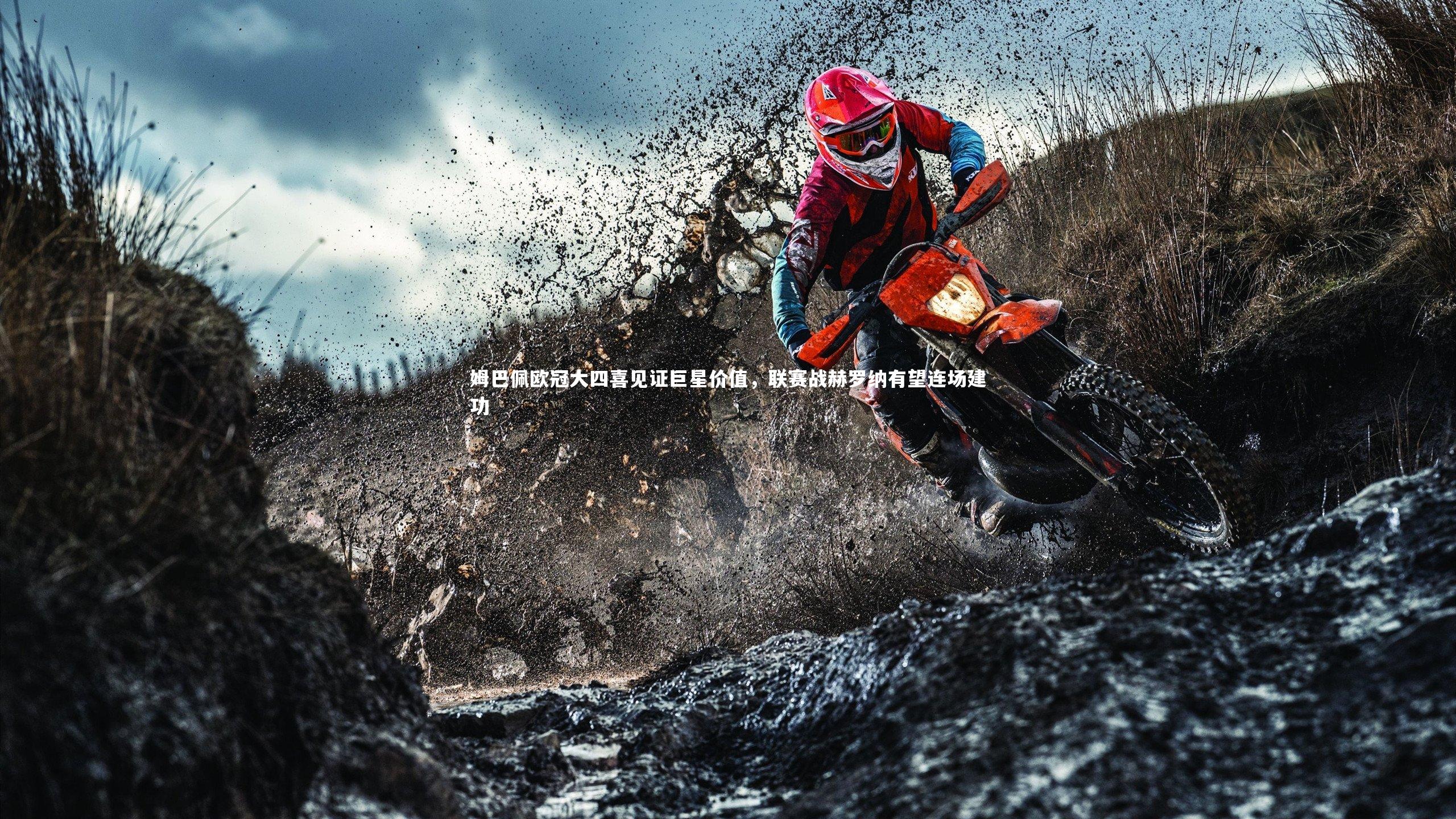 姆巴佩欧冠大四喜见证巨星价值,联赛战赫罗纳有望连场建功