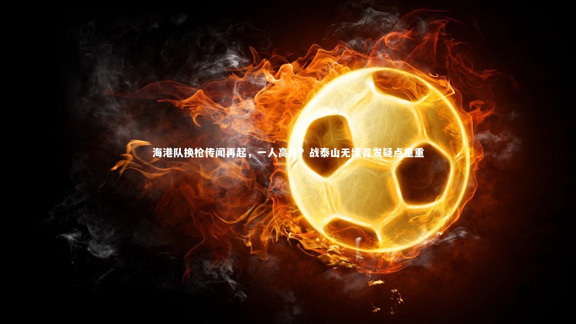 海港队换枪传闻再起,一人高危?战泰山无缘首发疑点重重